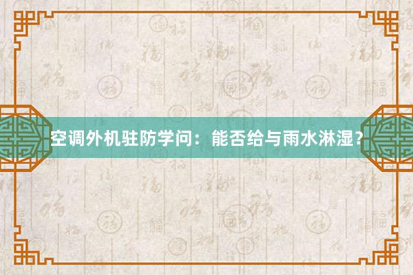 空调外机驻防学问：能否给与雨水淋湿？